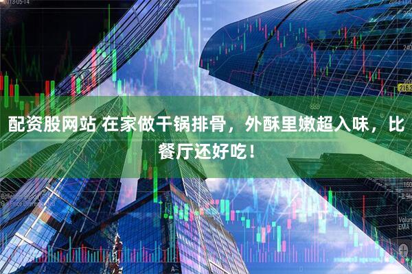 配资股网站 在家做干锅排骨，外酥里嫩超入味，比餐厅还好吃！