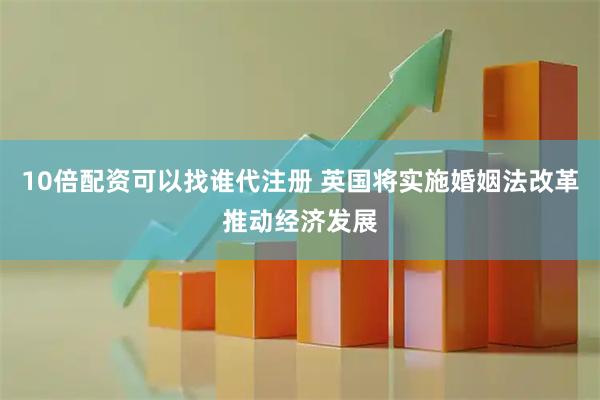 10倍配资可以找谁代注册 英国将实施婚姻法改革推动经济发展