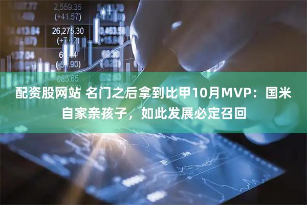 配资股网站 名门之后拿到比甲10月MVP:国米自家亲孩子,如此发展必定召回