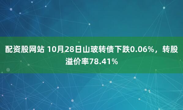 配资股网站 10月28日山玻转债下跌0.06%，转股溢价率78.41%
