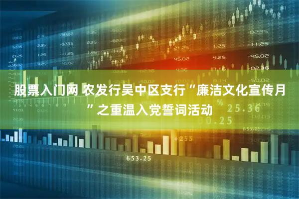股票入门网 农发行吴中区支行“廉洁文化宣传月”之重温入党誓词活动