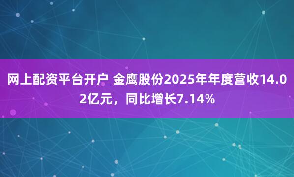 网上配资平台开户 金鹰股份2025年年度营收14.02亿元，同比增长7.14%