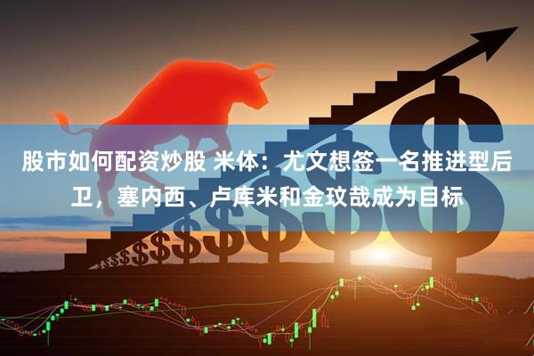 股市如何配资炒股 米体：尤文想签一名推进型后卫，塞内西、卢库米和金玟哉成为目标