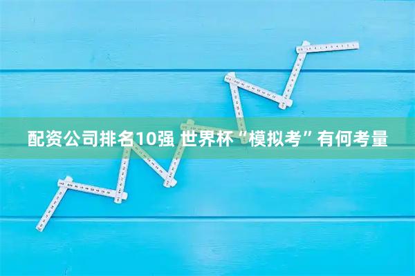 配资公司排名10强 世界杯“模拟考”有何考量